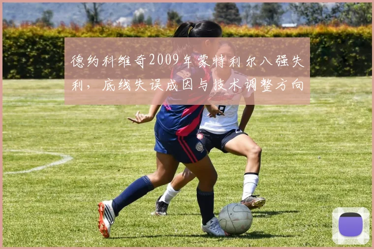 德约科维奇2009年蒙特利尔八强失利，底线失误成因与技术调整方向分析