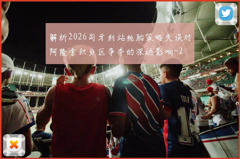 解析2026匈牙利站轮胎策略失误对阿隆索积分区争夺的深远影响