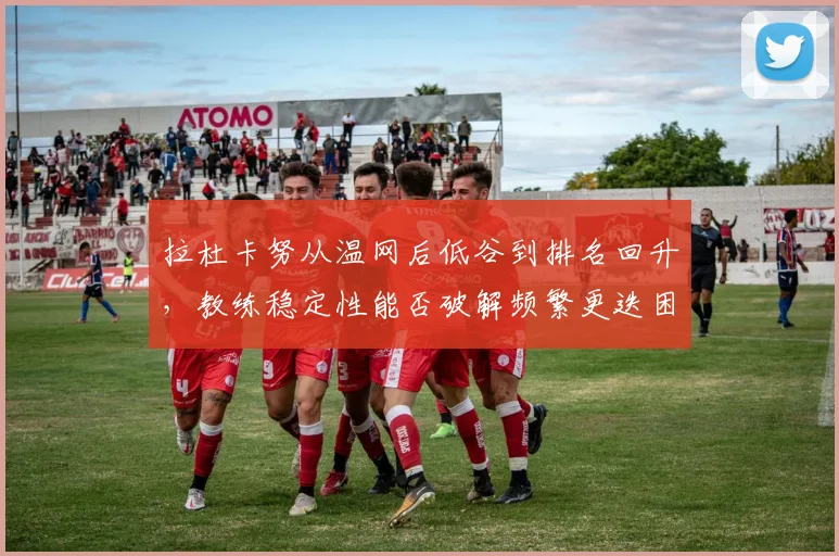 拉杜卡努从温网后低谷到排名回升，教练稳定性能否破解频繁更迭困局