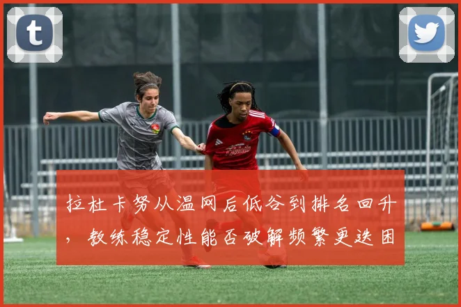 拉杜卡努从温网后低谷到排名回升，教练稳定性能否破解频繁更迭困局