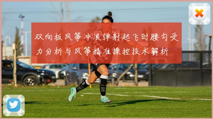 双向板风筝冲浪弹射起飞时腰勾受力分析与风筝精准操控技术解析