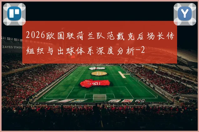 2026欧国联荷兰队范戴克后场长传组织与出球体系深度分析