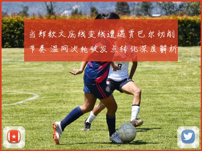 当郑钦文底线变线遭遇贾巴尔切削节奏 温网次轮破发点转化深度解析