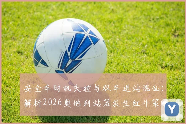 安全车时机失控与双车进站混乱：解析2026奥地利站若发生红牛策略失误后的冠军归属争议