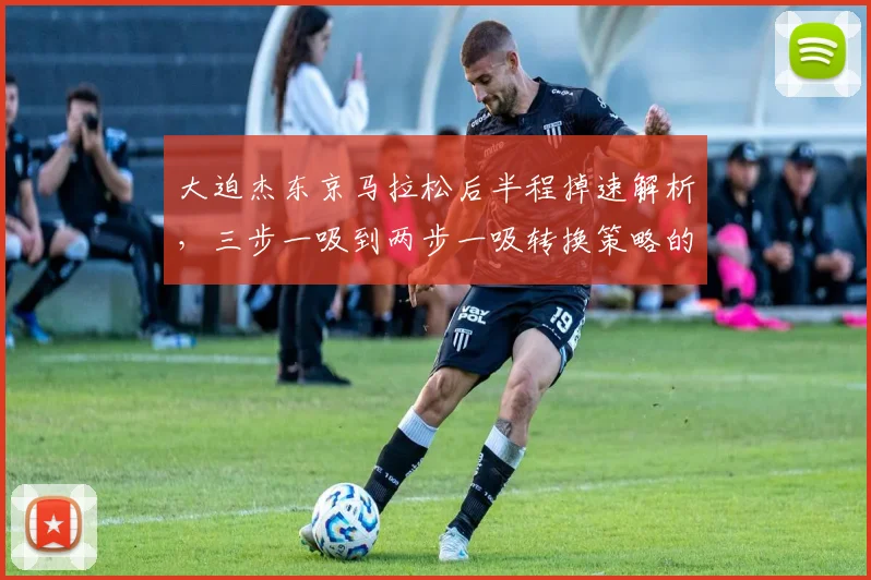 大迫杰东京马拉松后半程掉速解析，三步一吸到两步一吸转换策略的实战价值