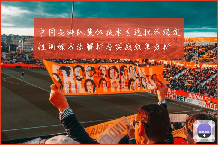 中国花游队集体技术自选托举稳定性训练方法解析与实战效果分析