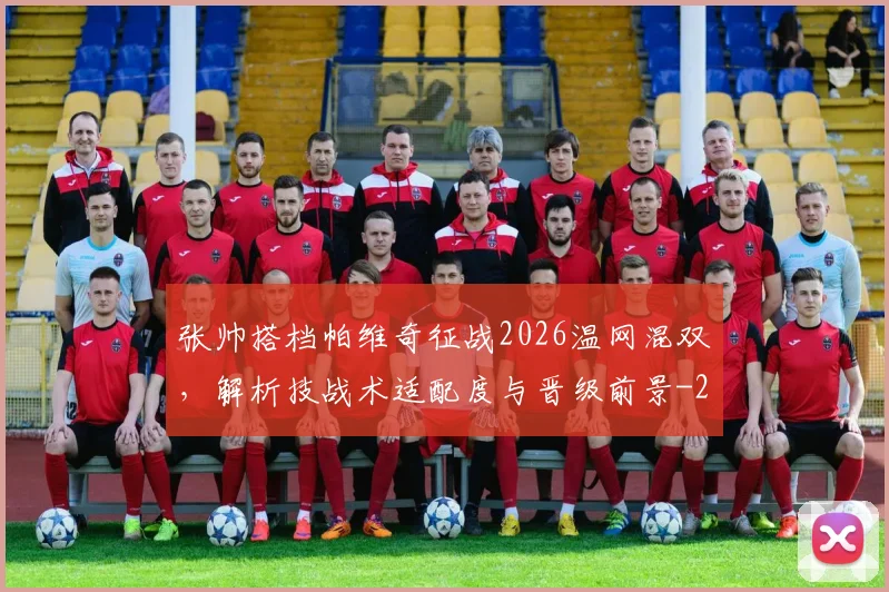 张帅搭档帕维奇征战2026温网混双，解析技战术适配度与晋级前景