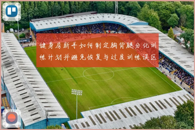 健身房新手如何制定胸背腿分化训练计划并避免恢复与过度训练误区