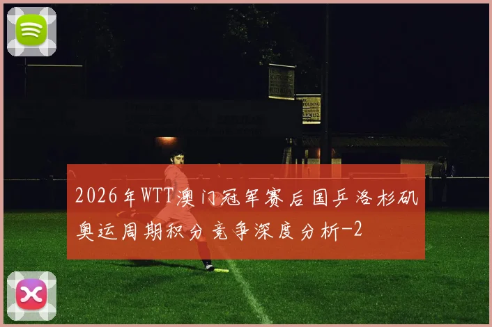 2026年WTT澳门冠军赛后国乒洛杉矶奥运周期积分竞争深度分析