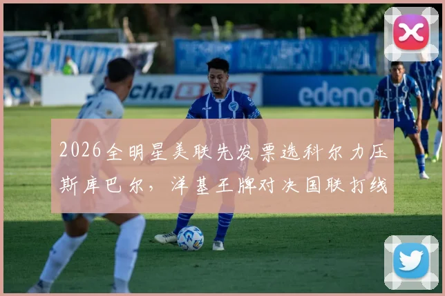 2026全明星美联先发票选科尔力压斯库巴尔，洋基王牌对决国联打线前瞻