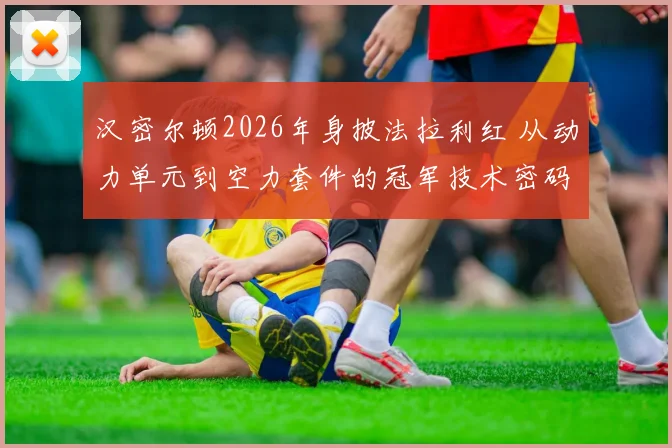 汉密尔顿2026年身披法拉利红 从动力单元到空力套件的冠军技术密码