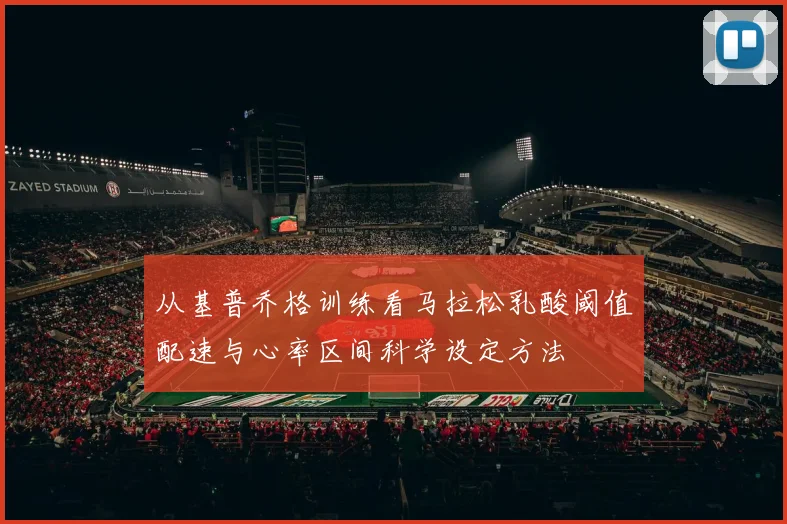从基普乔格训练看马拉松乳酸阈值配速与心率区间科学设定方法