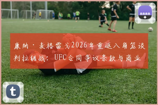 康纳·麦格雷戈2026年重返八角笼谈判拉锯战：UFC合同争议条款与商业利益深层博弈透视