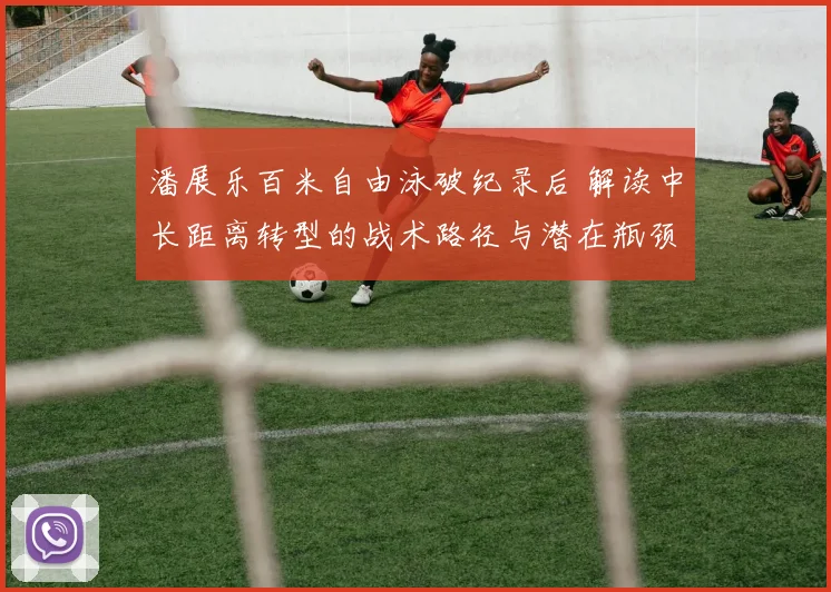 潘展乐百米自由泳破纪录后 解读中长距离转型的战术路径与潜在瓶颈