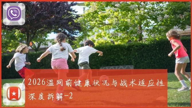2026温网前健康状况与战术适应性深度拆解