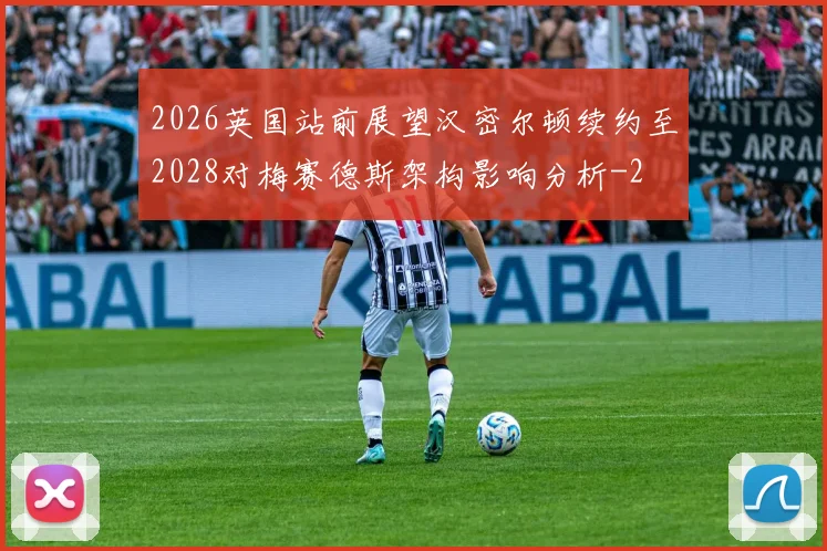 2026英国站前展望汉密尔顿续约至2028对梅赛德斯架构影响分析