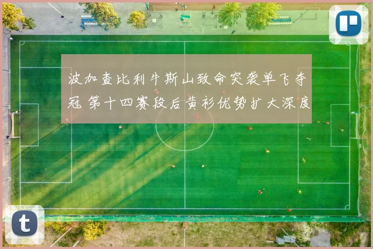 波加查比利牛斯山致命突袭单飞夺冠 第十四赛段后黄衫优势扩大深度解析