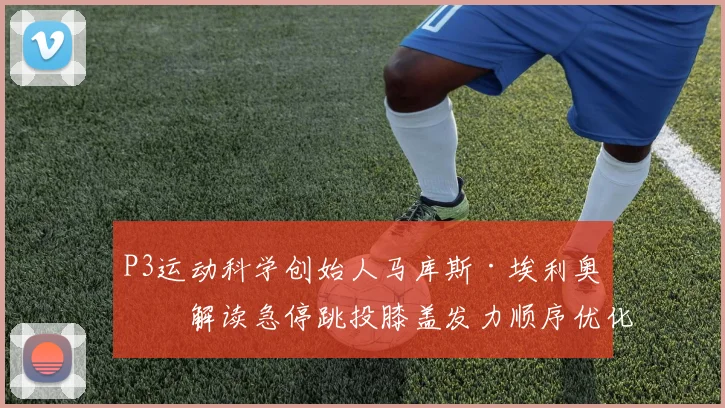 P3运动科学创始人马库斯·埃利奥特解读急停跳投膝盖发力顺序优化策略