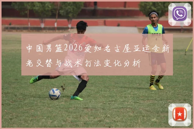 中国男篮2026爱知名古屋亚运会新老交替与战术打法变化分析