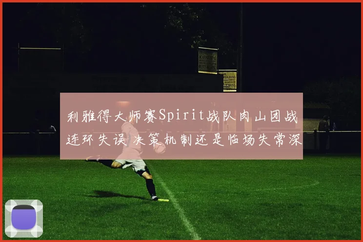 利雅得大师赛Spirit战队肉山团战连环失误 决策机制还是临场失常深度解析